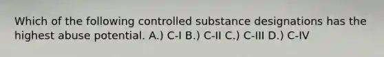 Which of the following controlled substance designations has the highest abuse potential. A.) C-I B.) C-II C.) C-III D.) C-IV