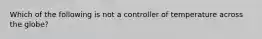 Which of the following is not a controller of temperature across the globe?