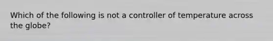 Which of the following is not a controller of temperature across the globe?