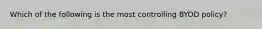 Which of the following is the most controlling BYOD policy?