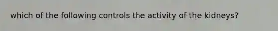 which of the following controls the activity of the kidneys?