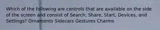 Which of the following are controls that are available on the side of the screen and consist of Search, Share, Start, Devices, and Settings? Ornaments Sidecars Gestures Charms