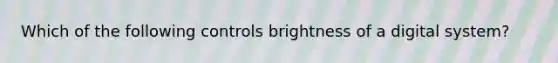 Which of the following controls brightness of a digital system?