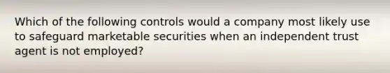 Which of the following controls would a company most likely use to safeguard marketable securities when an independent trust agent is not employed?