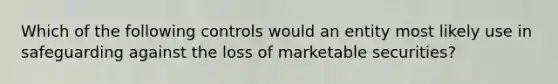 Which of the following controls would an entity most likely use in safeguarding against the loss of marketable securities?