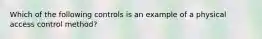 Which of the following controls is an example of a physical access control method?