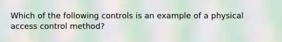 Which of the following controls is an example of a physical access control method?