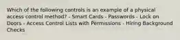 Which of the following controls is an example of a physical access control method? - Smart Cards - Passwords - Lock on Doors - Access Control Lists with Permissions - Hiring Background Checks