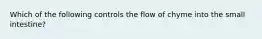 Which of the following controls the flow of chyme into the small intestine?