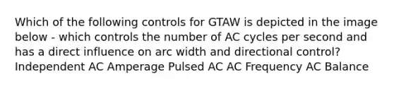 Which of the following controls for GTAW is depicted in the image below - which controls the number of AC cycles per second and has a direct influence on arc width and directional control? Independent AC Amperage Pulsed AC AC Frequency AC Balance