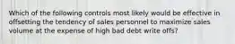 Which of the following controls most likely would be effective in offsetting the tendency of sales personnel to maximize sales volume at the expense of high bad debt write offs?