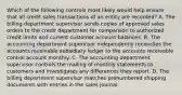 Which of the following controls most likely would help ensure that all credit sales transactions of an entity are recorded? A. The billing department supervisor sends copies of approved sales orders to the credit department for comparison to authorized credit limits and current customer account balances. B. The accounting department supervisor independently reconciles the accounts receivable subsidiary ledger to the accounts receivable control account monthly. C. The accounting department supervisor controls the mailing of monthly statements to customers and investigates any differences they report. D. The billing department supervisor matches prenumbered shipping documents with entries in the sales journal.