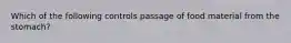 Which of the following controls passage of food material from the stomach?