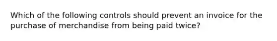 Which of the following controls should prevent an invoice for the purchase of merchandise from being paid twice?