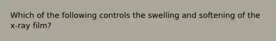 Which of the following controls the swelling and softening of the x-ray film?