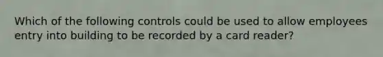 Which of the following controls could be used to allow employees entry into building to be recorded by a card reader?