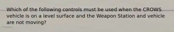 Which of the following controls must be used when the CROWS vehicle is on a level surface and the Weapon Station and vehicle are not moving?