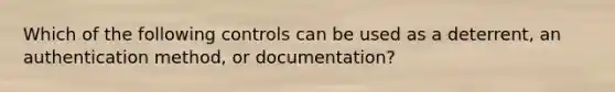 Which of the following controls can be used as a deterrent, an authentication method, or documentation?