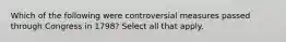 Which of the following were controversial measures passed through Congress in 1798? Select all that apply.