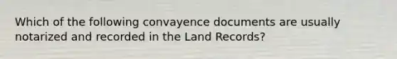 Which of the following convayence documents are usually notarized and recorded in the Land Records?