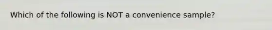 Which of the following is NOT a convenience sample?