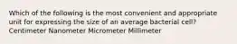 Which of the following is the most convenient and appropriate unit for expressing the size of an average bacterial cell? Centimeter Nanometer Micrometer Millimeter