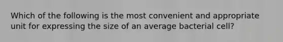 Which of the following is the most convenient and appropriate unit for expressing the size of an average bacterial cell?