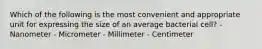 Which of the following is the most convenient and appropriate unit for expressing the size of an average bacterial cell? - Nanometer - Micrometer - Millimeter - Centimeter