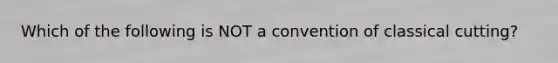 Which of the following is NOT a convention of classical cutting?