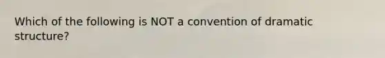 Which of the following is NOT a convention of dramatic structure?