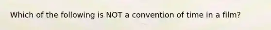 Which of the following is NOT a convention of time in a film?