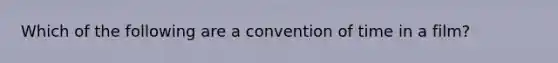 Which of the following are a convention of time in a film?