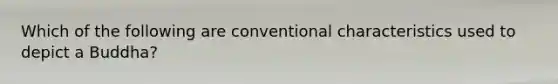Which of the following are conventional characteristics used to depict a Buddha?