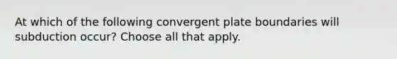 At which of the following convergent plate boundaries will subduction occur? Choose all that apply.