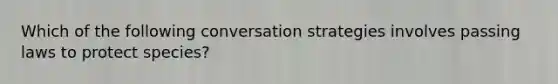 Which of the following conversation strategies involves passing laws to protect species?