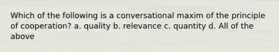 Which of the following is a conversational maxim of the principle of cooperation? a. quality b. relevance c. quantity d. All of the above