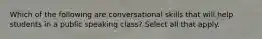 Which of the following are conversational skills that will help students in a public speaking class? Select all that apply.
