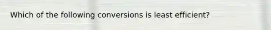 Which of the following conversions is least efficient?