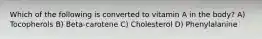 Which of the following is converted to vitamin A in the body? A) Tocopherols B) Beta-carotene C) Cholesterol D) Phenylalanine