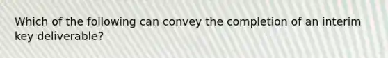 Which of the following can convey the completion of an interim key deliverable?