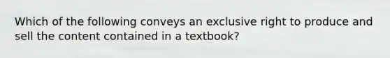 Which of the following conveys an exclusive right to produce and sell the content contained in a textbook?