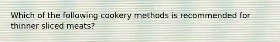 Which of the following cookery methods is recommended for thinner sliced meats?