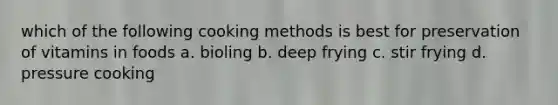 which of the following cooking methods is best for preservation of vitamins in foods a. bioling b. deep frying c. stir frying d. pressure cooking