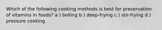 Which of the following cooking methods is best for preservation of vitamins in foods? a.) boiling b.) deep-frying c.) stir-frying d.) pressure cooking