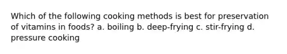 Which of the following cooking methods is best for preservation of vitamins in foods? a. boiling b. deep-frying c. stir-frying d. pressure cooking