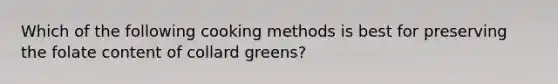 Which of the following cooking methods is best for preserving the folate content of collard greens?