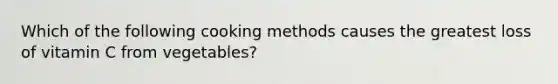 Which of the following cooking methods causes the greatest loss of vitamin C from vegetables?