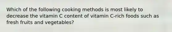 Which of the following cooking methods is most likely to decrease the vitamin C content of vitamin C-rich foods such as fresh fruits and vegetables?