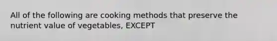 All of the following are cooking methods that preserve the nutrient value of vegetables, EXCEPT