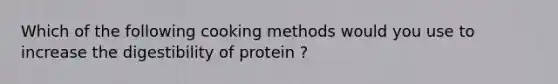 Which of the following cooking methods would you use to increase the digestibility of protein ?